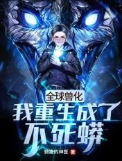 全球兽化我重生成了不死蟒全文